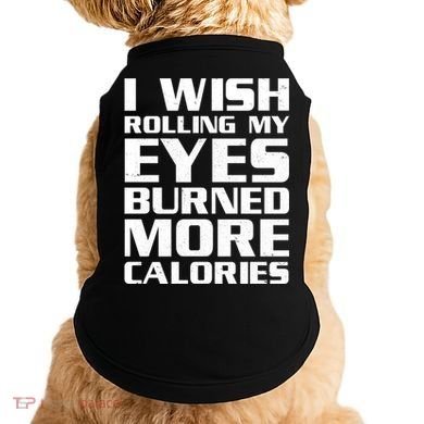 Funny I Wish Rolling My Eyes Burned More Calories Doggie Tank