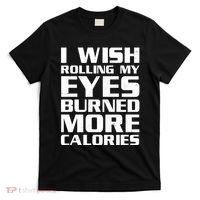 Funny I Wish Rolling My Eyes Burned More Calories T-Shirt thumb 0