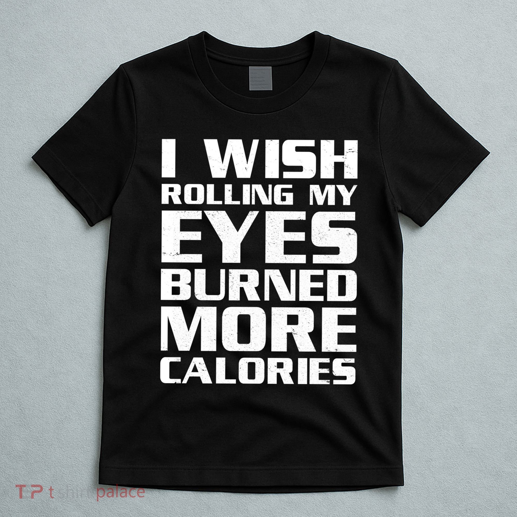 Funny I Wish Rolling My Eyes Burned More Calories T-Shirt