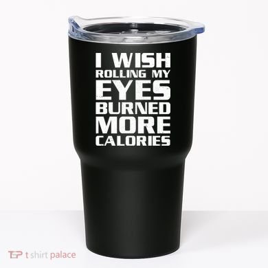 Funny I Wish Rolling My Eyes Burned More Calories Tumbler