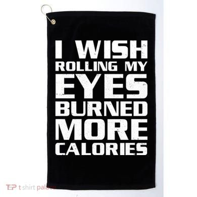 Funny I Wish Rolling My Eyes Burned More Calories Golf Towel