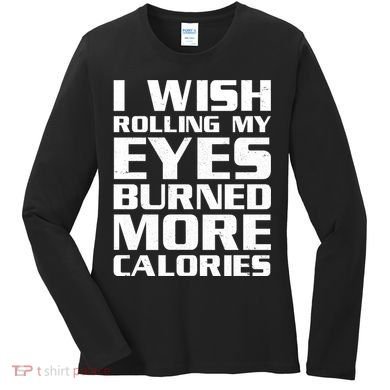 Funny I Wish Rolling My Eyes Burned More Calories Women's Long Sleeve Shirt