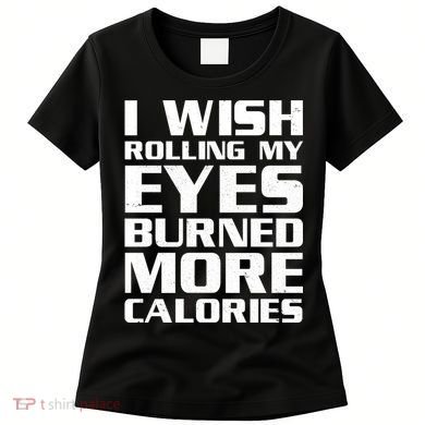 Funny I Wish Rolling My Eyes Burned More Calories Women's T-Shirt