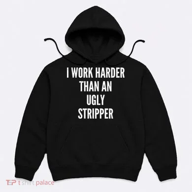 Funny I Work Harder Than An Ugly Stripper Hoodie