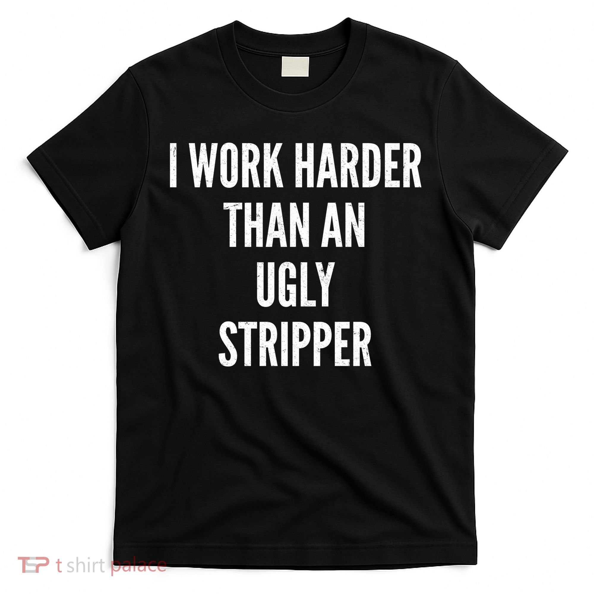 Funny I Work Harder Than An Ugly Stripper T-Shirt