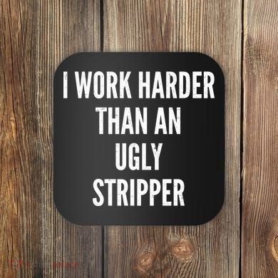 Funny I Work Harder Than An Ugly Stripper Coaster