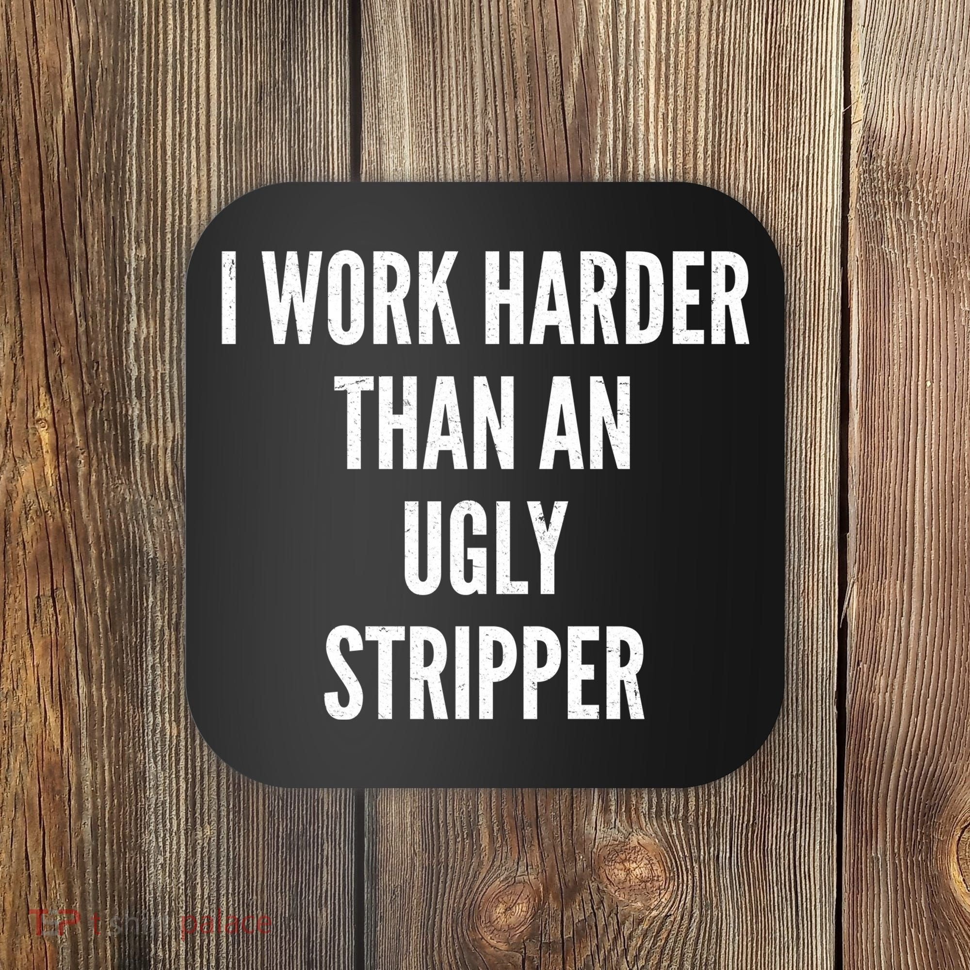 Funny I Work Harder Than An Ugly Stripper Coaster