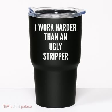 Funny I Work Harder Than An Ugly Stripper Tumbler