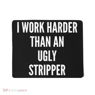 Funny I Work Harder Than An Ugly Stripper Mousepad