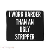 Funny I Work Harder Than An Ugly Stripper Mousepad thumb 0