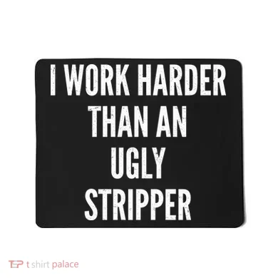Funny I Work Harder Than An Ugly Stripper Mousepad