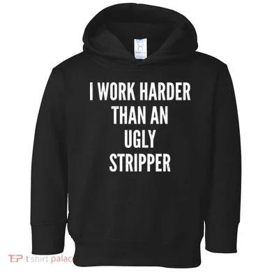 Funny I Work Harder Than An Ugly Stripper Toddler Hoodie