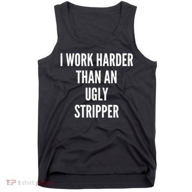 Funny I Work Harder Than An Ugly Stripper Tank Top