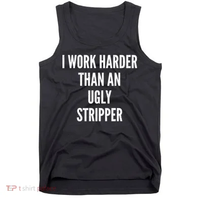 Funny I Work Harder Than An Ugly Stripper Tank Top