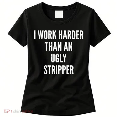 Funny I Work Harder Than An Ugly Stripper Women's T-Shirt