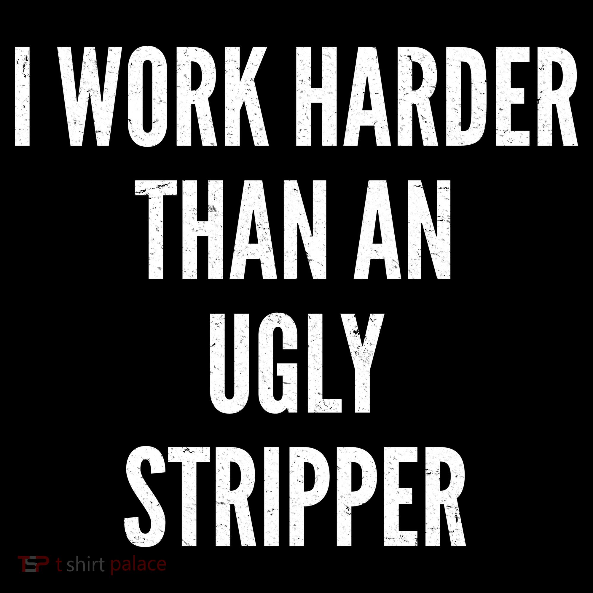 Funny I Work Harder Than An Ugly Stripper Women's T-Shirt