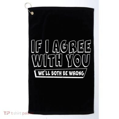 Funny If I Agree With You - We'll Both Be Wrong  Golf Towel