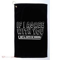 Funny If I Agree With You - We'll Both Be Wrong  Golf Towel thumb 0