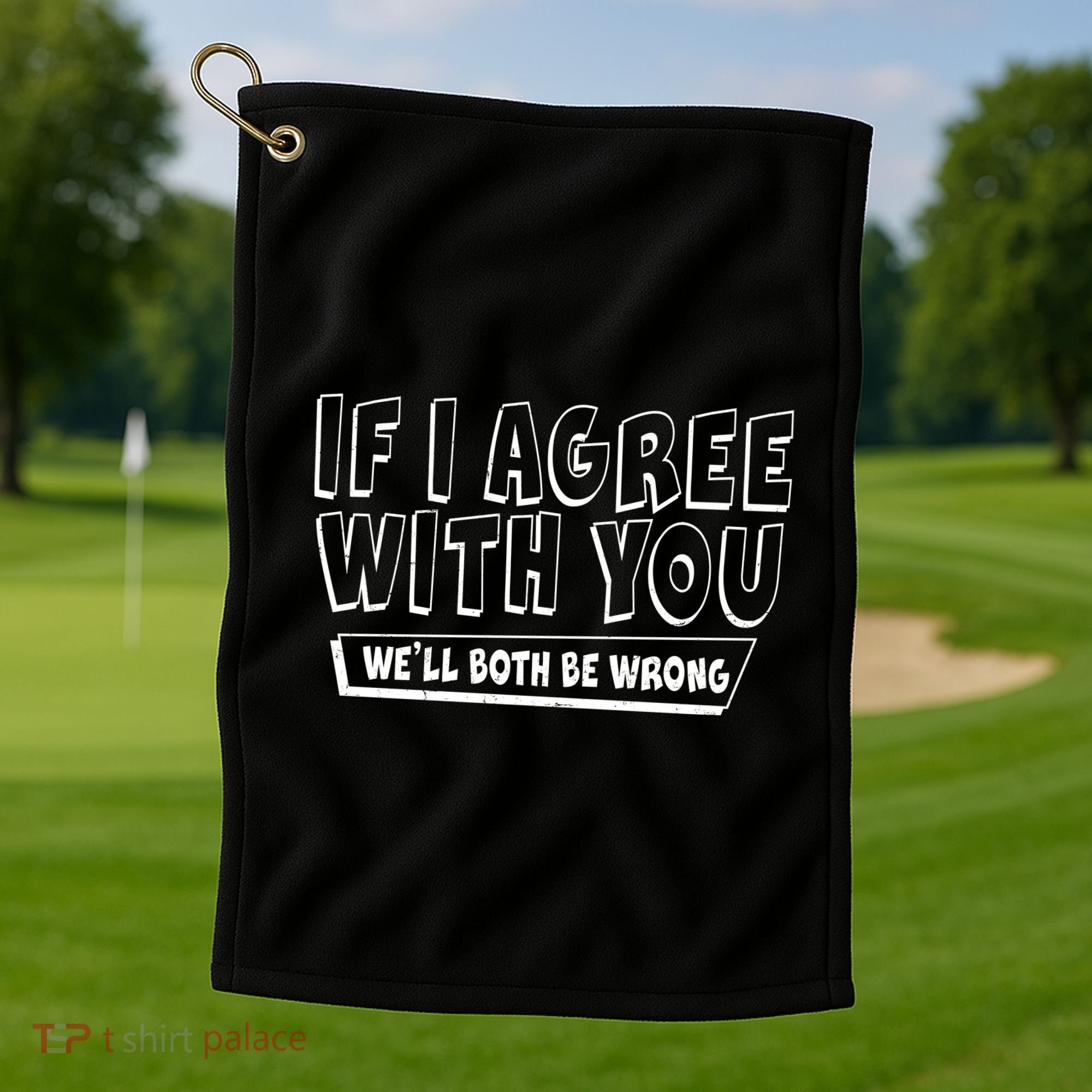 Funny If I Agree With You - We'll Both Be Wrong  Golf Towel