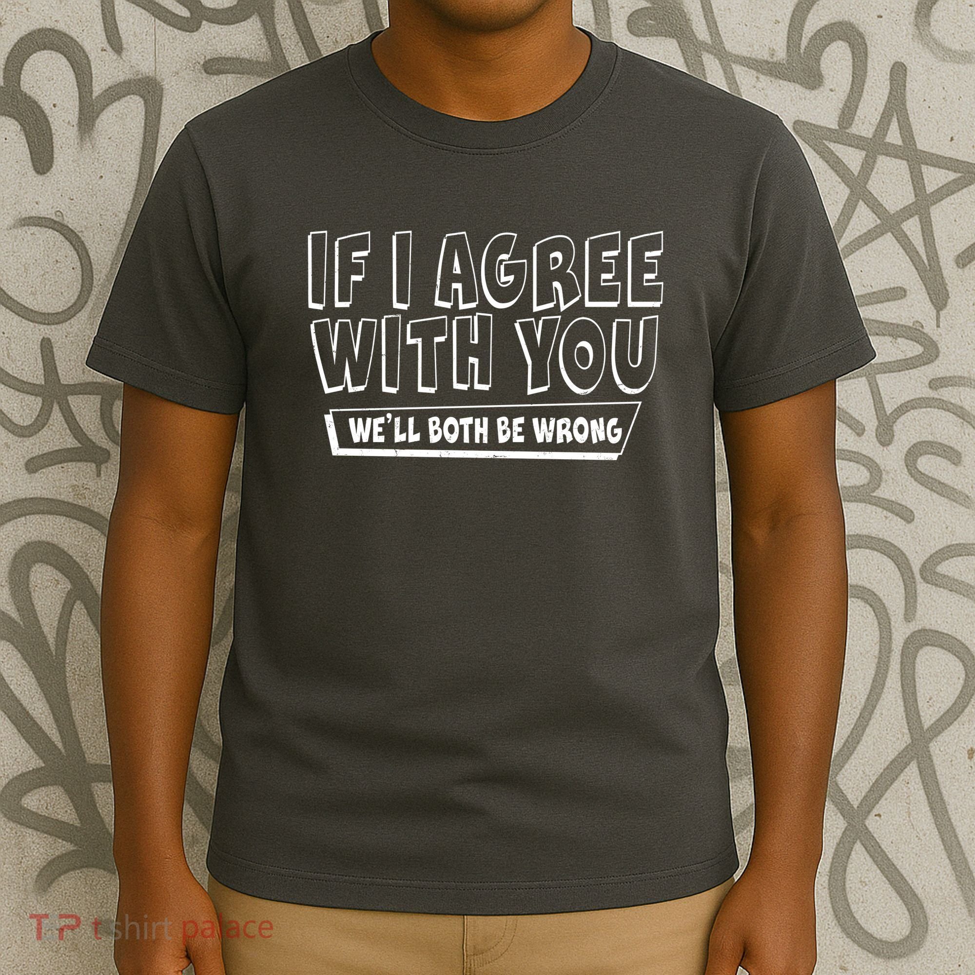 Funny If I Agree With You - We'll Both Be Wrong  T-Shirt
