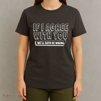Funny If I Agree With You - We'll Both Be Wrong  T-Shirt thumb 4
