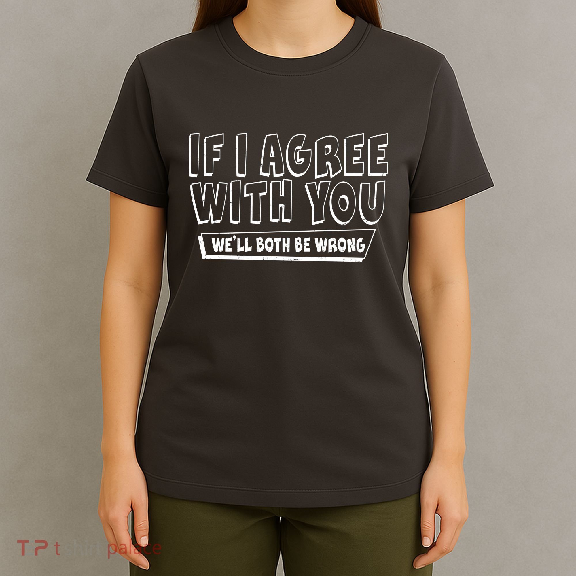 Funny If I Agree With You - We'll Both Be Wrong  T-Shirt