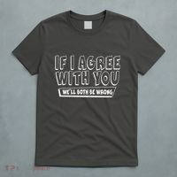Funny If I Agree With You - We'll Both Be Wrong  T-Shirt thumb 5