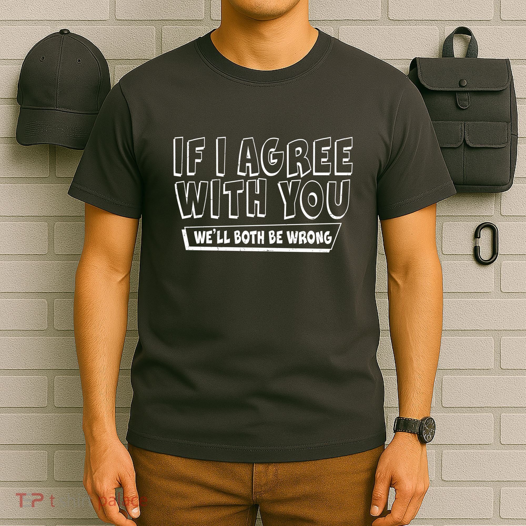 Funny If I Agree With You - We'll Both Be Wrong  T-Shirt