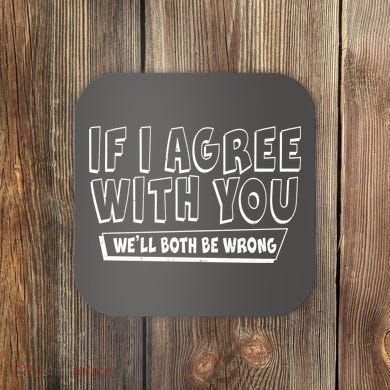 Funny If I Agree With You - We'll Both Be Wrong  Coaster