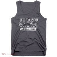 Funny If I Agree With You - We'll Both Be Wrong  Tank Top thumb 0
