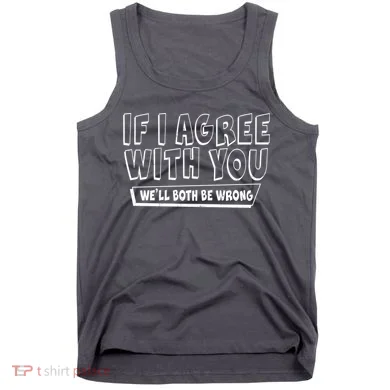 Funny If I Agree With You - We'll Both Be Wrong  Tank Top