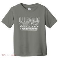 Funny If I Agree With You - We'll Both Be Wrong  Toddler T-Shirt thumb 0