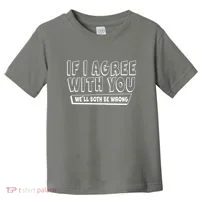 Funny If I Agree With You - We'll Both Be Wrong  Toddler T-Shirt thumb 0