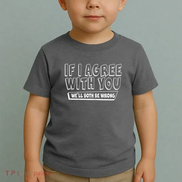 Funny If I Agree With You - We'll Both Be Wrong  Toddler T-Shirt