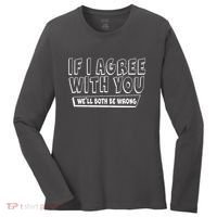 Funny If I Agree With You - We'll Both Be Wrong  Women's Long Sleeve Shirt thumb 0