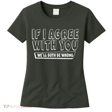 Funny If I Agree With You - We'll Both Be Wrong  Women's T-Shirt