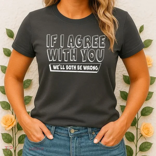Funny If I Agree With You - We'll Both Be Wrong  Women's T-Shirt