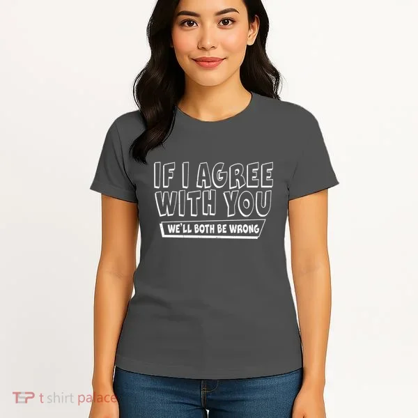 Funny If I Agree With You - We'll Both Be Wrong  Women's T-Shirt