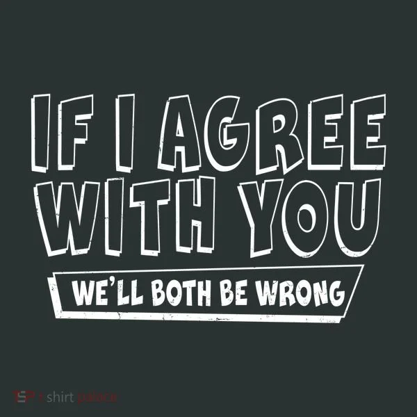 Funny If I Agree With You - We'll Both Be Wrong  Women's T-Shirt