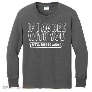 Funny If I Agree With You - We'll Both Be Wrong  Kids Long Sleeve Shirt