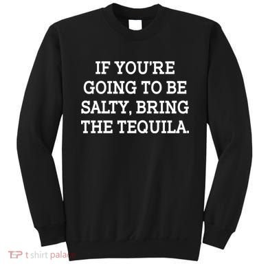Funny If You're Going To Be Salty Bring The Tequila Sweatshirt