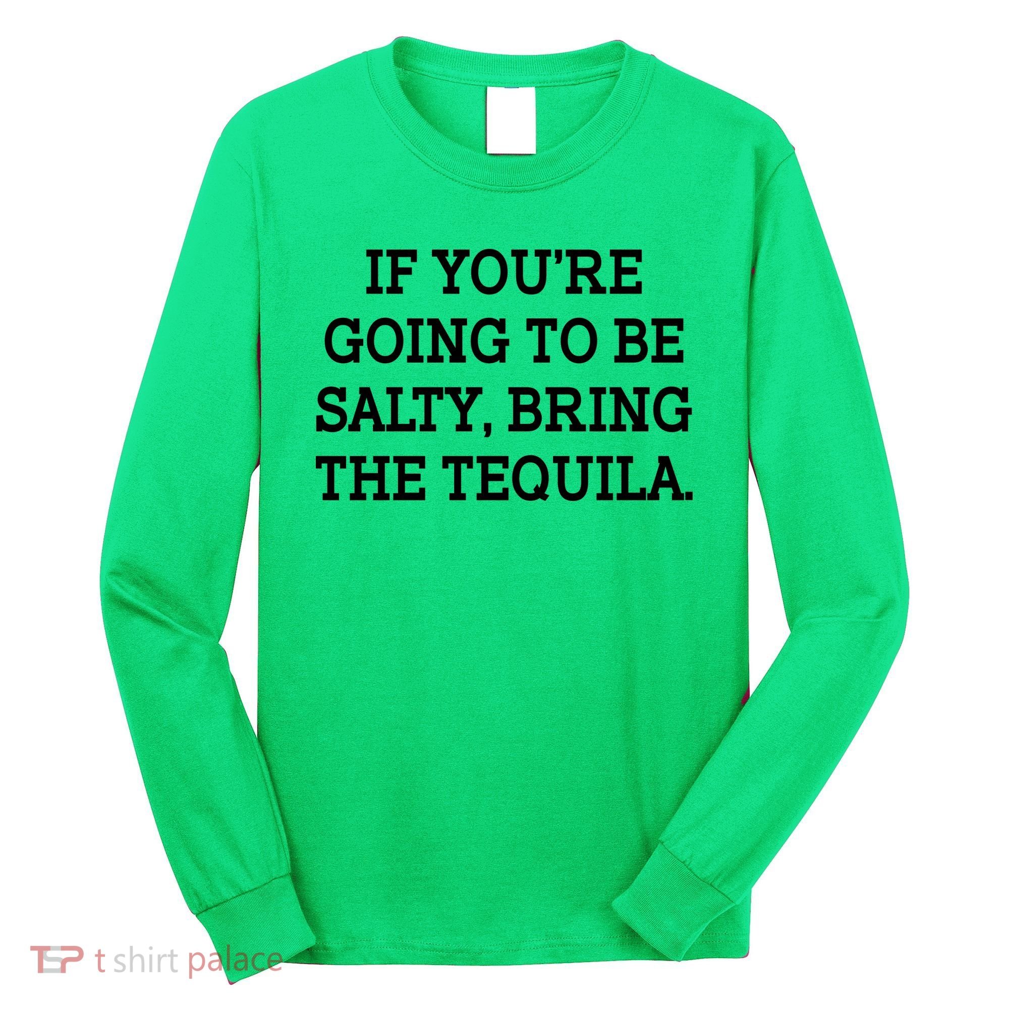 Funny If You're Going To Be Salty Bring The Tequila Long Sleeve Shirt