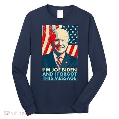 Funny I'm Joe Biden And I Forgot This Message Long Sleeve Shirt