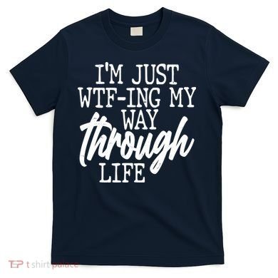 Funny I'm Just WTF-ing My Way Through Life T-Shirt
