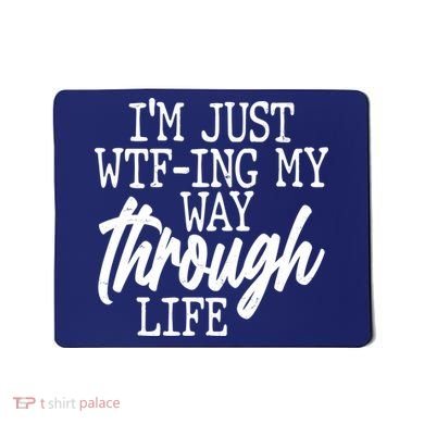 Funny I'm Just WTF-ing My Way Through Life Mousepad