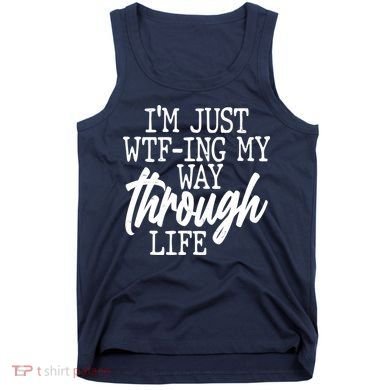 Funny I'm Just WTF-ing My Way Through Life Tank Top
