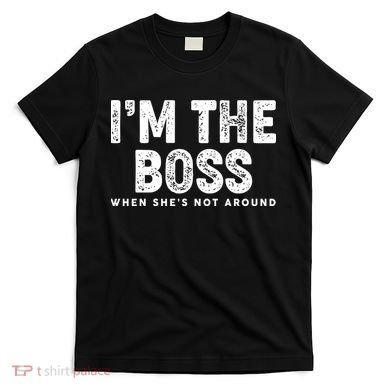 Funny I'm The Boss When She's Not Around T-Shirt