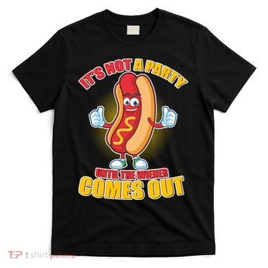 Funny It's Not A Party Until The Wiener Comes Out T-Shirt