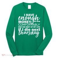 Funny Joke: I Have Enough Money To Live Long Sleeve Shirt thumb 0