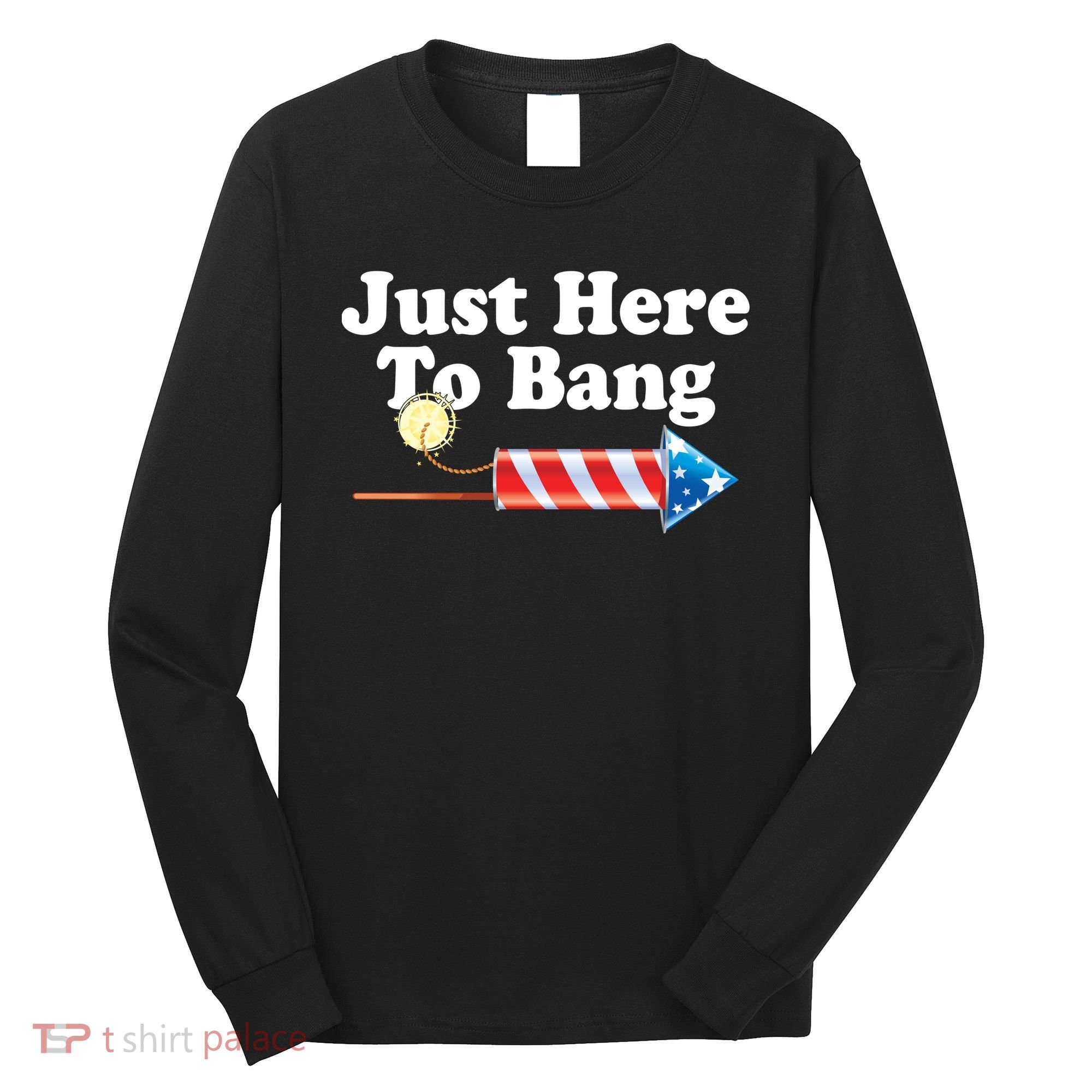 Funny July 4th Just Here To Bang Long Sleeve Shirt